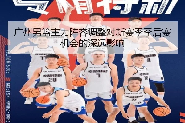 广州男篮主力阵容调整对新赛季季后赛机会的深远影响